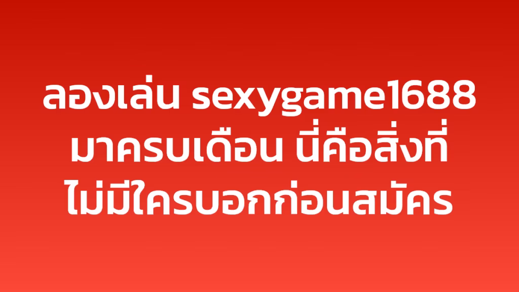 ลองเล่น sexygame1688 มาครบเดือน นี่คือสิ่งที่ไม่มีใครบอกก่อนสมัคร