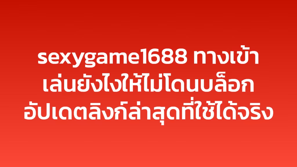 sexygame1688 ทางเข้าเล่นยังไงให้ไม่โดนบล็อก อัปเดตลิงก์ล่าสุดที่ใช้ได้จริง