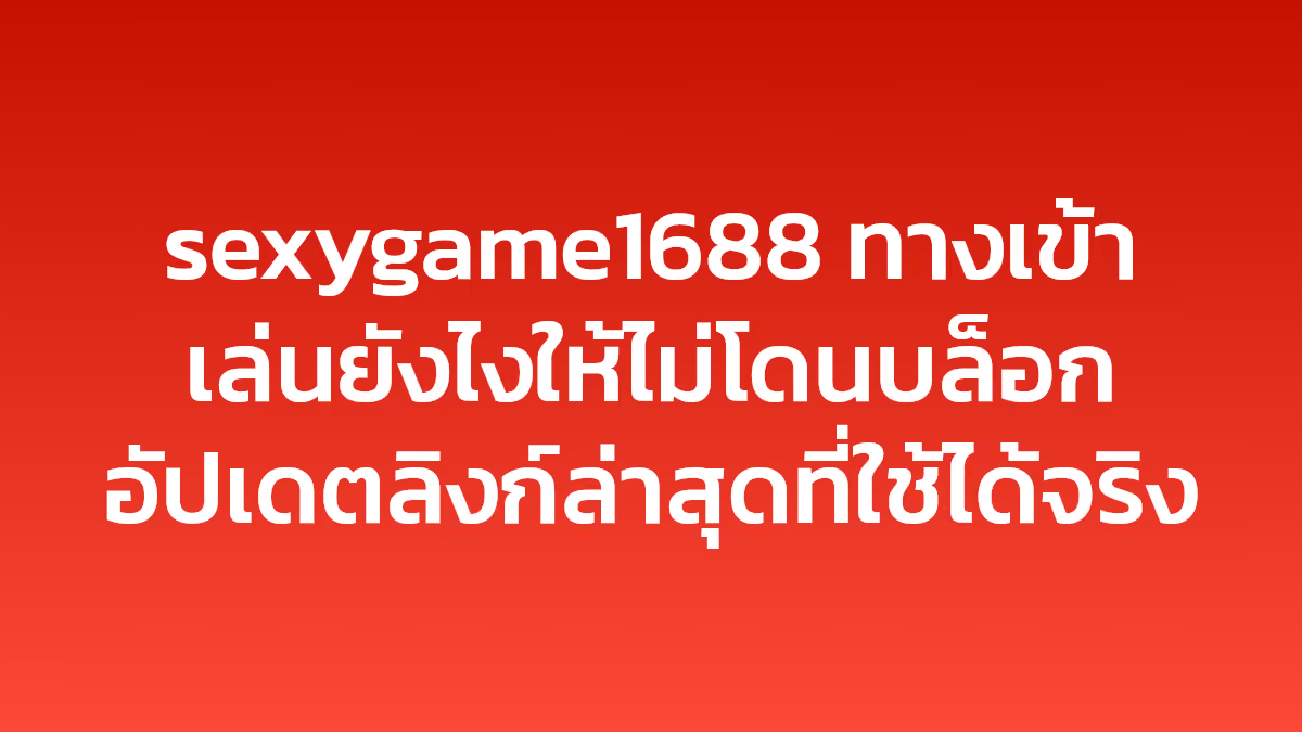 sexygame1688 ทางเข้าเล่นยังไงให้ไม่โดนบล็อก อัปเดตลิงก์ล่าสุดที่ใช้ได้จริง